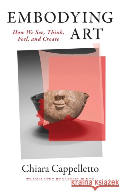 Embodying Art: How We See, Think, Feel, and Create Cappelletto, Chiara 9780231195867