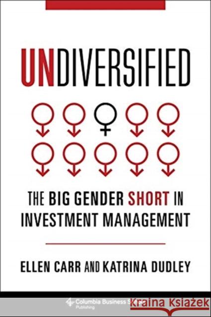 Undiversified: The Big Gender Short in Investment Management Ellen Carr Katrina Dudley 9780231195881 Columbia Business School Publishing