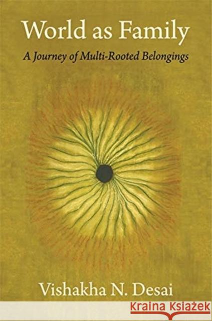 World as Family: A Journey of Multi-Rooted Belongings Vishakha N. Desai 9780231195980 Columbia University Press