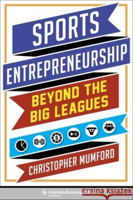 Sports Entrepreneurship: Beyond the Big Leagues Christopher Mumford 9780231196109 Columbia University Press