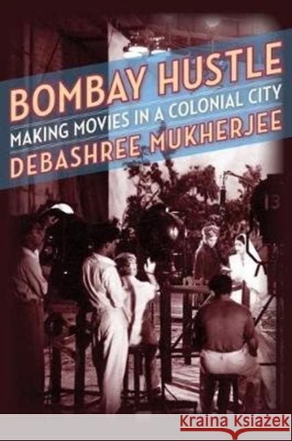 Bombay Hustle: Making Movies in a Colonial City Debashree Mukherjee 9780231196147 Columbia University Press