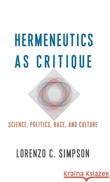 Hermeneutics as Critique: Science, Politics, Race, and Culture Lorenzo C. Simpson 9780231196840 Columbia University Press