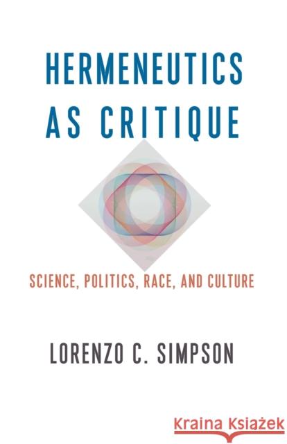 Hermeneutics as Critique: Science, Politics, Race, and Culture Lorenzo C. Simpson 9780231196857 Columbia University Press