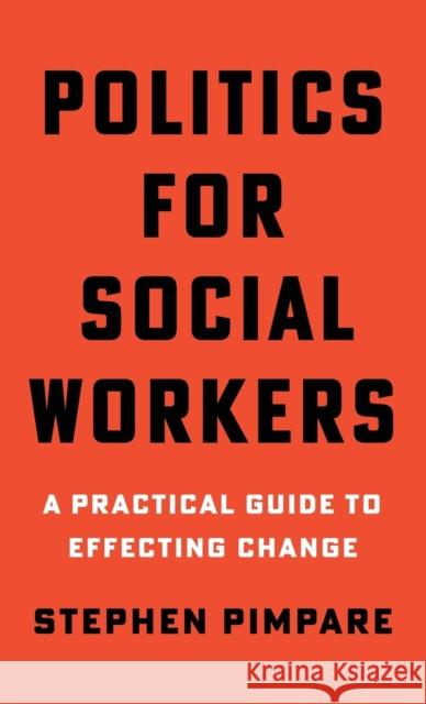 Politics for Social Workers: A Practical Guide to Effecting Change Stephen Pimpare 9780231196925 Columbia University Press