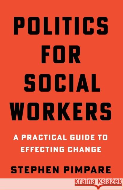 Politics for Social Workers: A Practical Guide to Effecting Change Stephen Pimpare 9780231196932 Columbia University Press