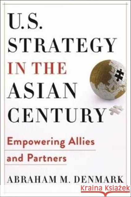 U.S. Strategy in the Asian Century: Empowering Allies and Partners Abraham M. Denmark 9780231197656 Columbia University Press