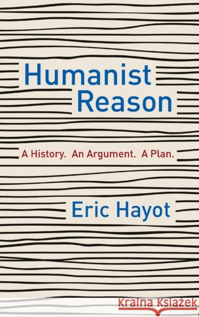 Humanist Reason: A History. An Argument. A Plan Eric Hayot 9780231197847