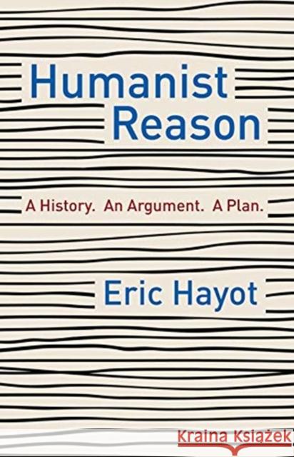 Humanist Reason: A History. an Argument. a Plan Eric Hayot 9780231197854