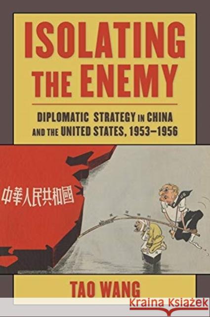 Isolating the Enemy: Diplomatic Strategy in China and the United States, 1953-1956 Tao Wang 9780231198172 Columbia University Press