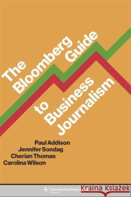 The Bloomberg Guide to Business Journalism Paul Addison Jennifer Sondag Cherian Thomas 9780231198325