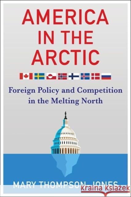 America in the Arctic: Foreign Policy and Competition in the Melting North Mary Thompson-Jones 9780231198400 Columbia University Press