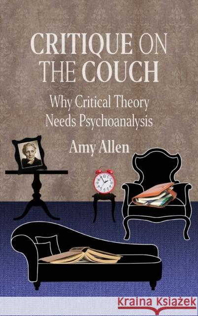 Critique on the Couch: Why Critical Theory Needs Psychoanalysis Amy Allen 9780231198608 Columbia University Press