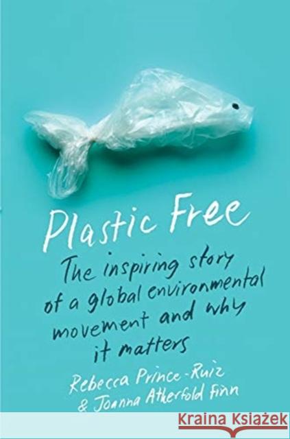 Plastic Free: The Inspiring Story of a Global Environmental Movement and Why It Matters Rebecca Prince-Ruiz Joanna Atherfold Finn 9780231198622 Columbia University Press
