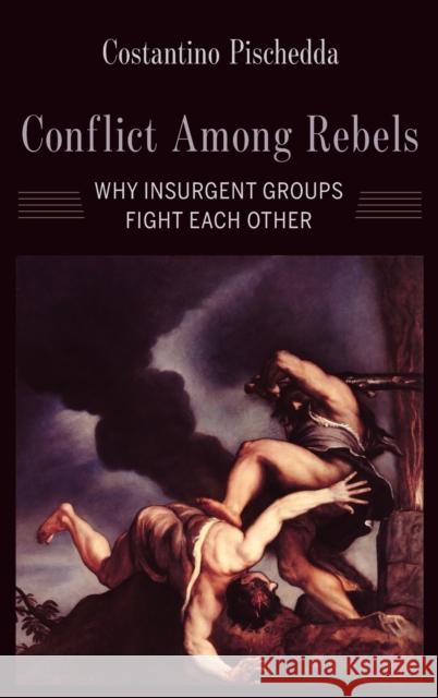 Conflict Among Rebels: Why Insurgent Groups Fight Each Other Costantino Pischedda 9780231198660 Columbia University Press