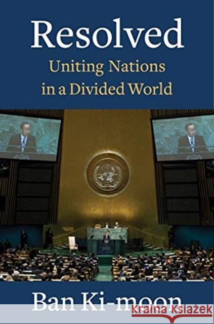 Resolved: Uniting Nations in a Divided World Ban Ki-Moon 9780231198721 Columbia University Press