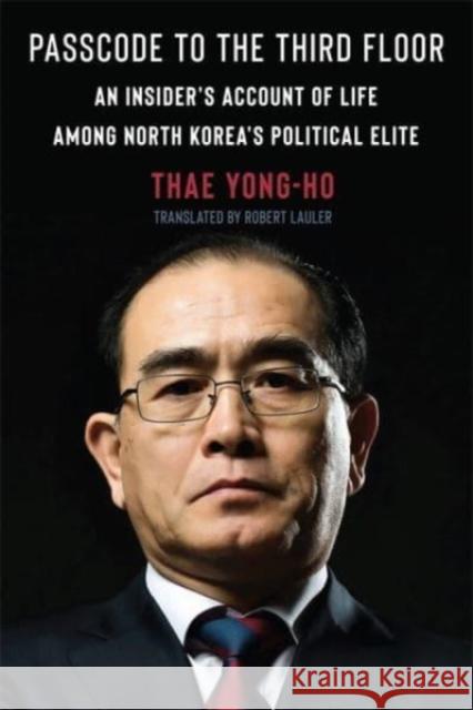 Passcode to the Third Floor: An Insider's Account of Life Among North Korea's Political Elite Thae Yong-ho 9780231198868 Columbia University Press