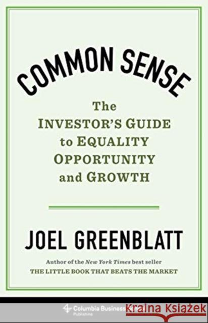 Common Sense: The Investor's Guide to Equality, Opportunity, and Growth Joel Greenblatt 9780231198905 Columbia Business School Publishing