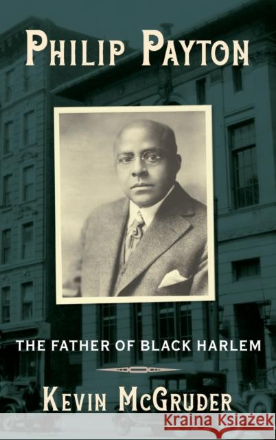 Philip Payton: The Father of Black Harlem Kevin McGruder 9780231198929 Columbia University Press