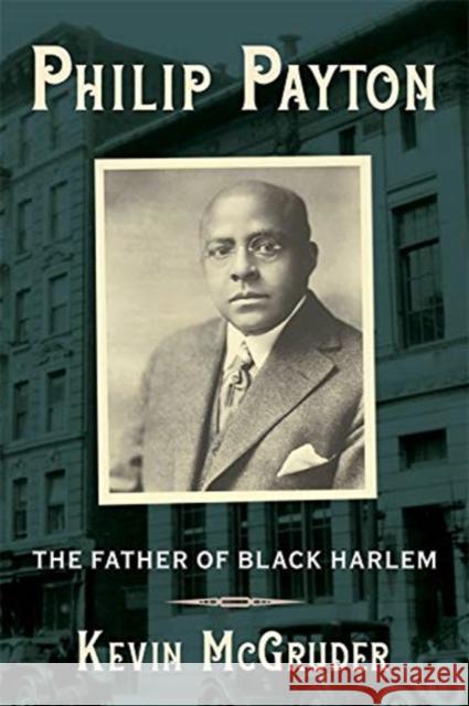 Philip Payton: The Father of Black Harlem Kevin McGruder 9780231198936 Columbia University Press