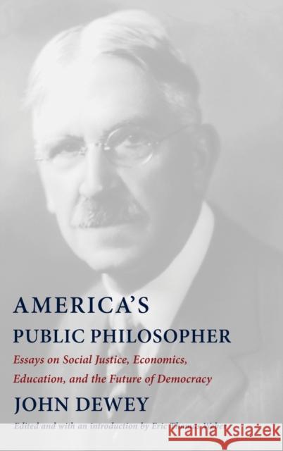 America's Public Philosopher: Essays on Social Justice, Economics, Education, and the Future of Democracy John Dewey Eric Thomas Weber Eric Thomas Weber 9780231198943