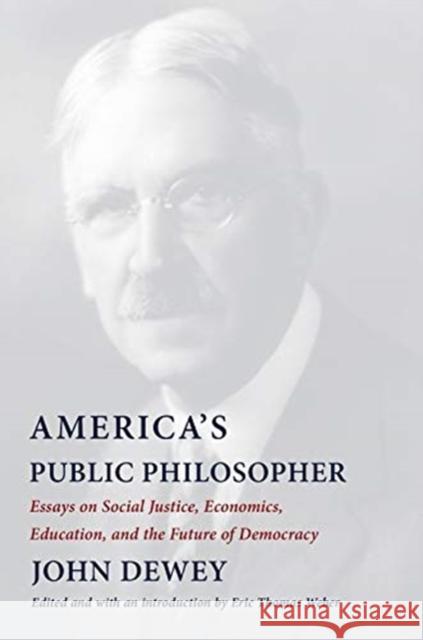 America's Public Philosopher: Essays on Social Justice, Economics, Education, and the Future of Democracy John Dewey Eric Thomas Weber Eric Thomas Weber 9780231198950
