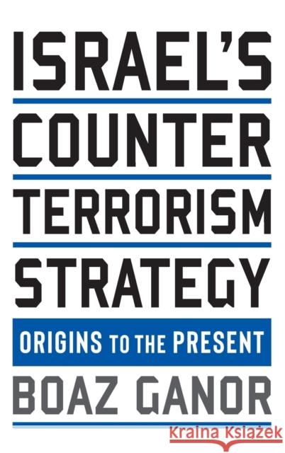 Israel's Counterterrorism Strategy: Origins to the Present Boaz Ganor 9780231199223 Columbia University Press