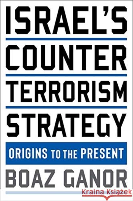 Israel's Counterterrorism Strategy: Origins to the Present Boaz Ganor 9780231199230 Columbia University Press