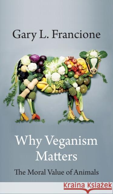 Why Veganism Matters: The Moral Value of Animals Francione, Gary 9780231199605 Columbia University Press