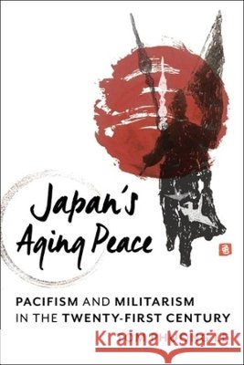Japan's Aging Peace: Pacifism and Militarism in the Twenty-First Century Tom Phuong Le 9780231199797 Columbia University Press