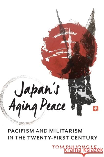 Japan's Aging Peace: Pacifism and Militarism in the Twenty-First Century Tom Phuong Le 9780231199797 Columbia University Press