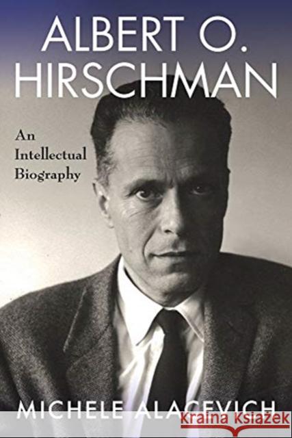 Albert O. Hirschman: An Intellectual Biography Michele Alacevich 9780231199827 Columbia University Press