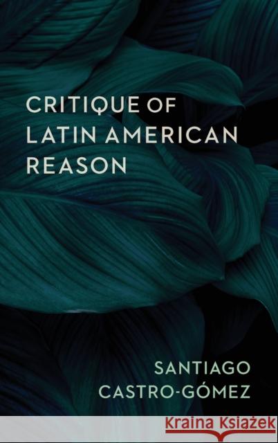 Critique of Latin American Reason Castro-G Andrew Ascherl Linda Mart Alcoff 9780231200066