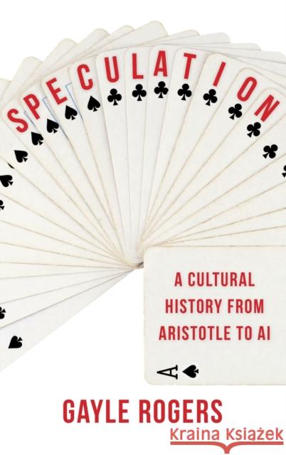 Speculation: A Cultural History from Aristotle to AI Gayle Rogers 9780231200202