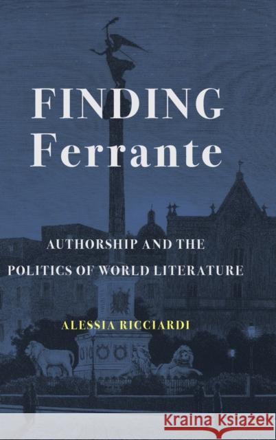 Finding Ferrante: Authorship and the Politics of World Literature Alessia Ricciardi 9780231200400 Columbia University Press