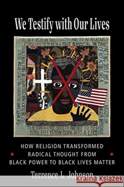 We Testify with Our Lives: How Religion Transformed Radical Thought from Black Power to Black Lives Matter Terrence L. Johnson 9780231200455