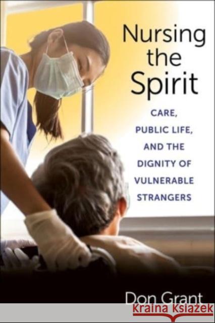 Nursing the Spirit: Care, Public Life, and the Dignity of Vulnerable Strangers  9780231200516 Columbia University Press