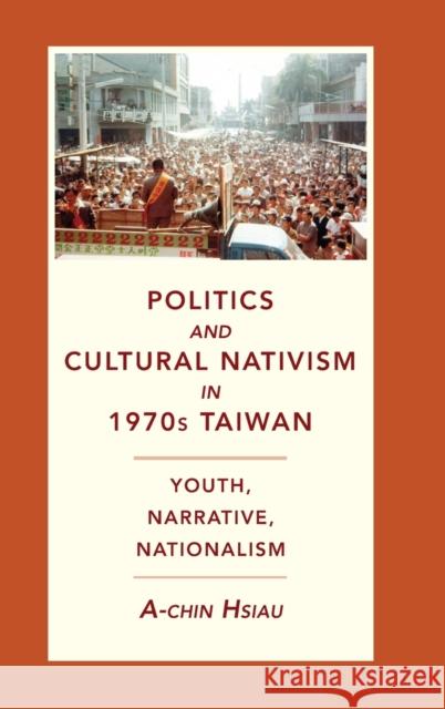 Politics and Cultural Nativism in 1970s Taiwan: Youth, Narrative, Nationalism A-Chin Hsiau 9780231200523 Columbia University Press