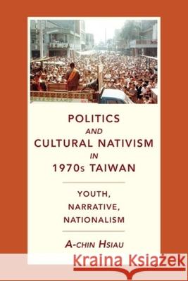 Politics and Cultural Nativism in 1970s Taiwan: Youth, Narrative, Nationalism A-Chin Hsiau 9780231200530 Columbia University Press