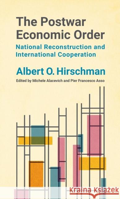 The Postwar Economic Order: National Reconstruction and International Cooperation Hirschman, Albert O. 9780231200585