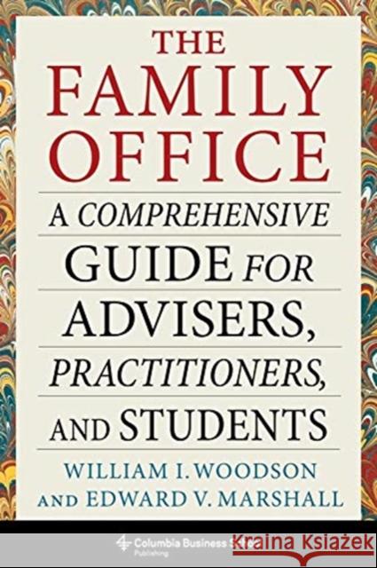 The Family Office: A Comprehensive Guide for Advisers, Practitioners, and Students William I. Woodson Edward V. Marshall 9780231200622 Columbia University Press