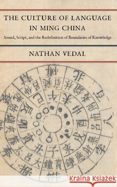 The Culture of Language in Ming China: Sound, Script, and the Redefinition of Boundaries of Knowledge Nathan Vedal 9780231200745 Columbia University Press