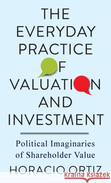 The Everyday Practice of Valuation and Investment: Political Imaginaries of Shareholder Value Horacio Ortiz 9780231201186 Columbia University Press