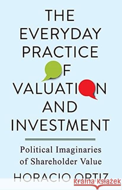The Everyday Practice of Valuation and Investment: Political Imaginaries of Shareholder Value Horacio Ortiz 9780231201193 Columbia University Press
