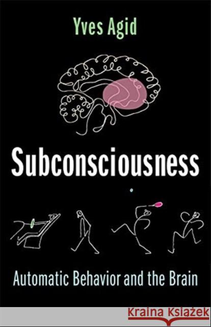 Subconsciousness: Automatic Behavior and the Brain Yves Agid 9780231201278 Columbia University Press