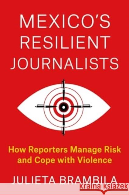 Mexico's Resilient Journalists: How Reporters Manage Risk and Cope with Violence Julieta Brambila 9780231201308