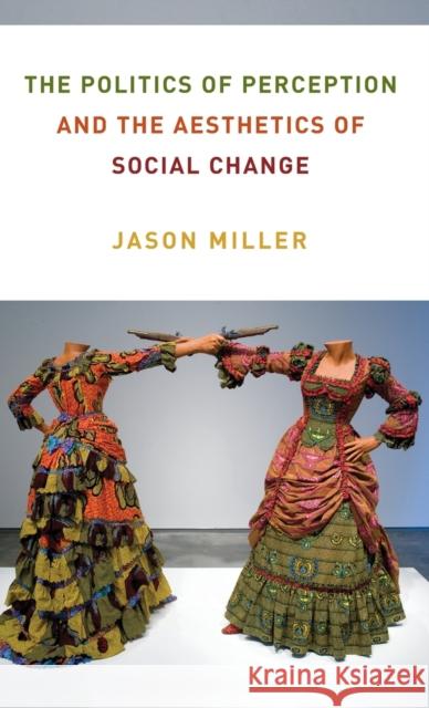 The Politics of Perception and the Aesthetics of Social Change Jason Miller 9780231201421 Columbia University Press