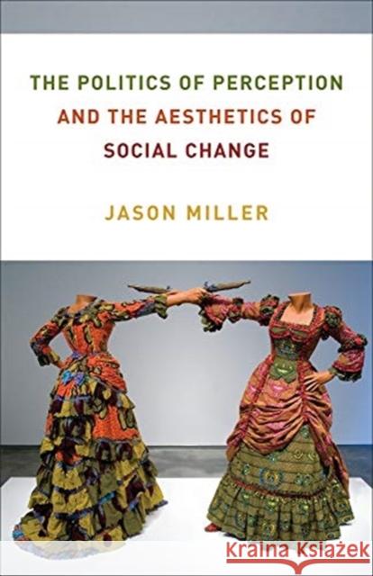 The Politics of Perception and the Aesthetics of Social Change Jason Miller 9780231201438 Columbia University Press