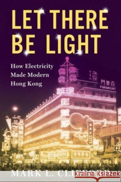 Let There Be Light: How Electricity Made Modern Hong Kong Mark (Asia Business Council) Clifford 9780231201698 Columbia University Press