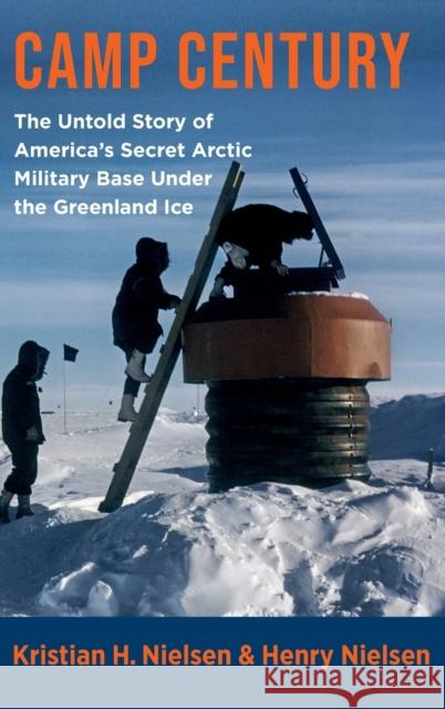 Camp Century: The Untold Story of America's Secret Arctic Military Base Under the Greenland Ice Henry Nielsen Kristian Hvidtfeldt Nielsen 9780231201766