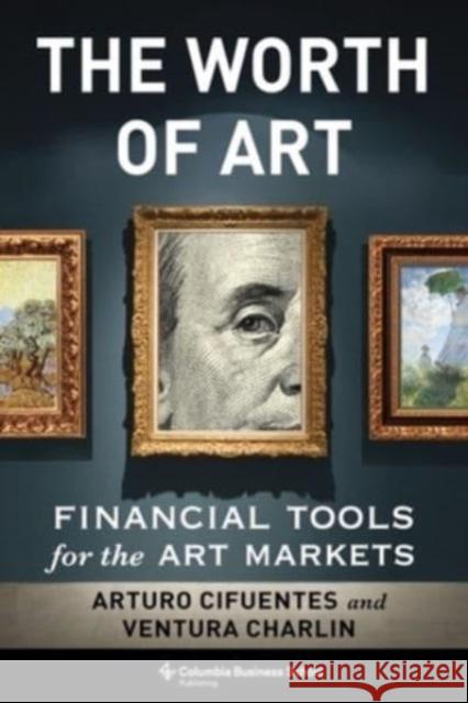 The Worth of Art: Financial Tools for the Art Markets Ventura Charlin 9780231201780 Columbia University Press